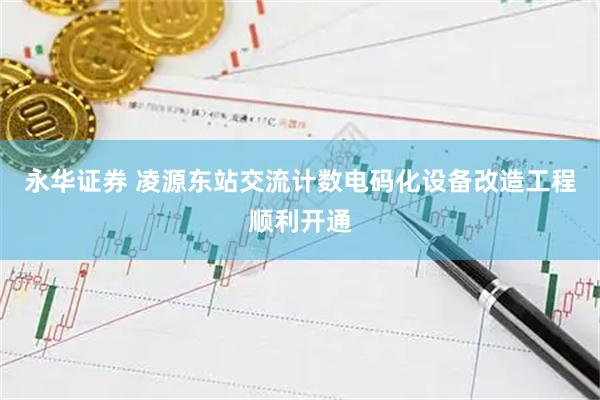 永华证券 凌源东站交流计数电码化设备改造工程顺利开通