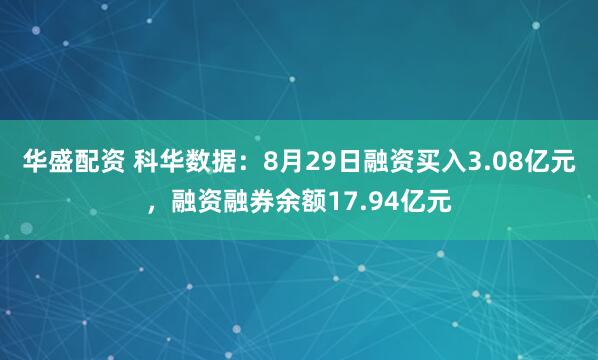 华盛配资 科华数据：8月29日融资买入3.08亿元，融资融券余额17.94亿元