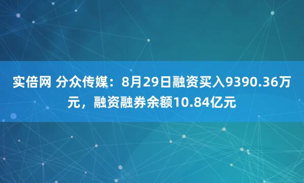 实倍网 分众传媒：8月29日融资买入9390.36万元，融资融券余额10.84亿元