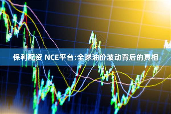 保利配资 NCE平台:全球油价波动背后的真相