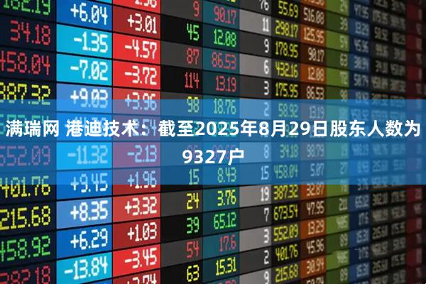 满瑞网 港迪技术：截至2025年8月29日股东人数为9327户