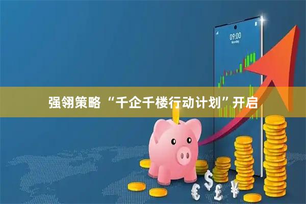 强翎策略 “千企千楼行动计划”开启