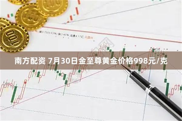 南方配资 7月30日金至尊黄金价格998元/克