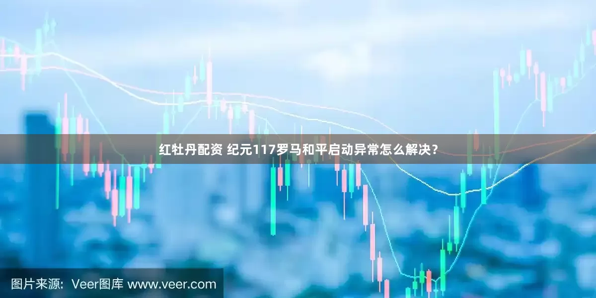 红牡丹配资 纪元117罗马和平启动异常怎么解决？