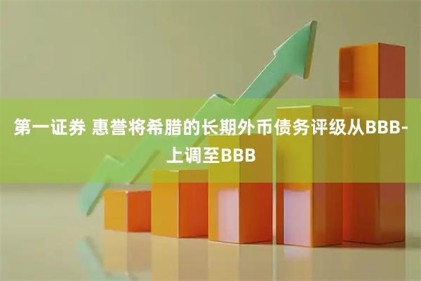 第一证券 惠誉将希腊的长期外币债务评级从BBB-上调至BBB